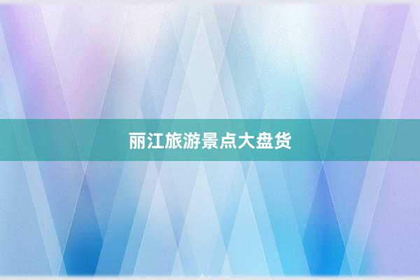 丽江旅游景点大盘货