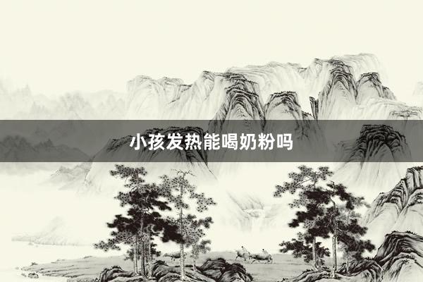 小孩发热能喝奶粉吗