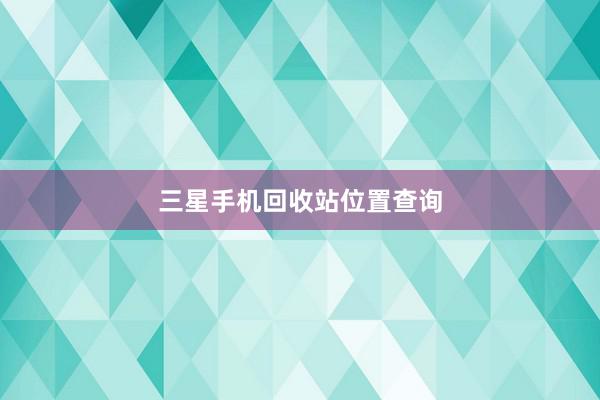三星手机回收站位置查询
