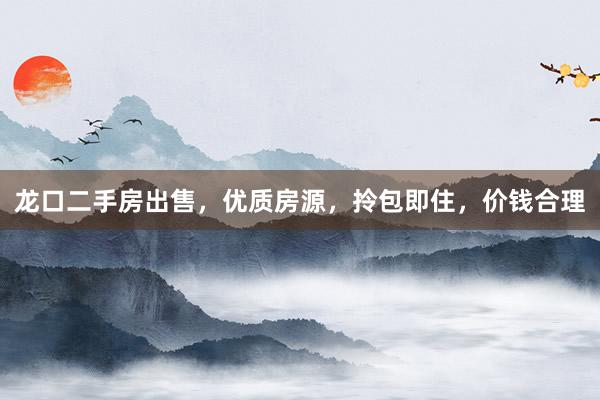 龙口二手房出售，优质房源，拎包即住，价钱合理