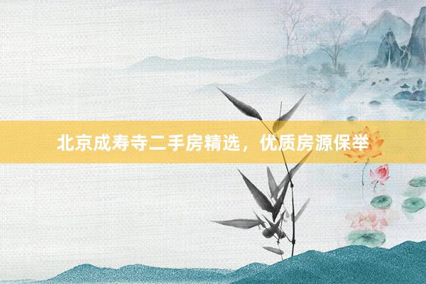 北京成寿寺二手房精选，优质房源保举